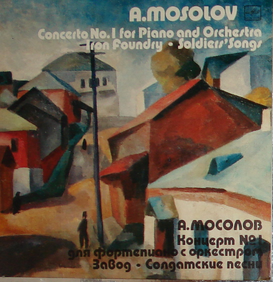 А. Мосолов. Концерт № 1 для ф-но с оркестром. «Завод» (музыка машин). «Солдатские песни», сюита.