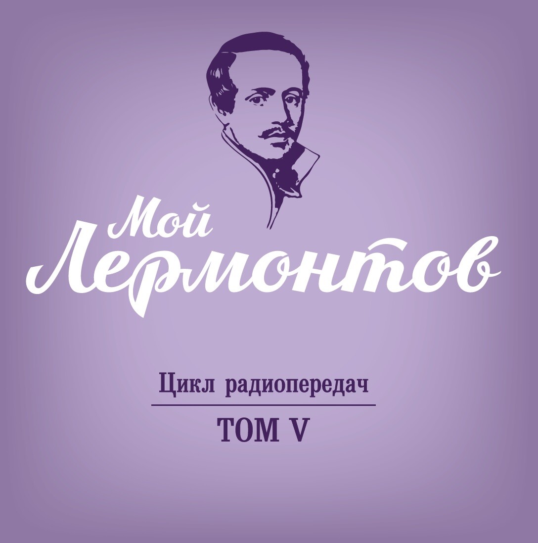 Мой Лермонтов. Цикл радиопередач в 6 томах. Том 5 (2 CD)