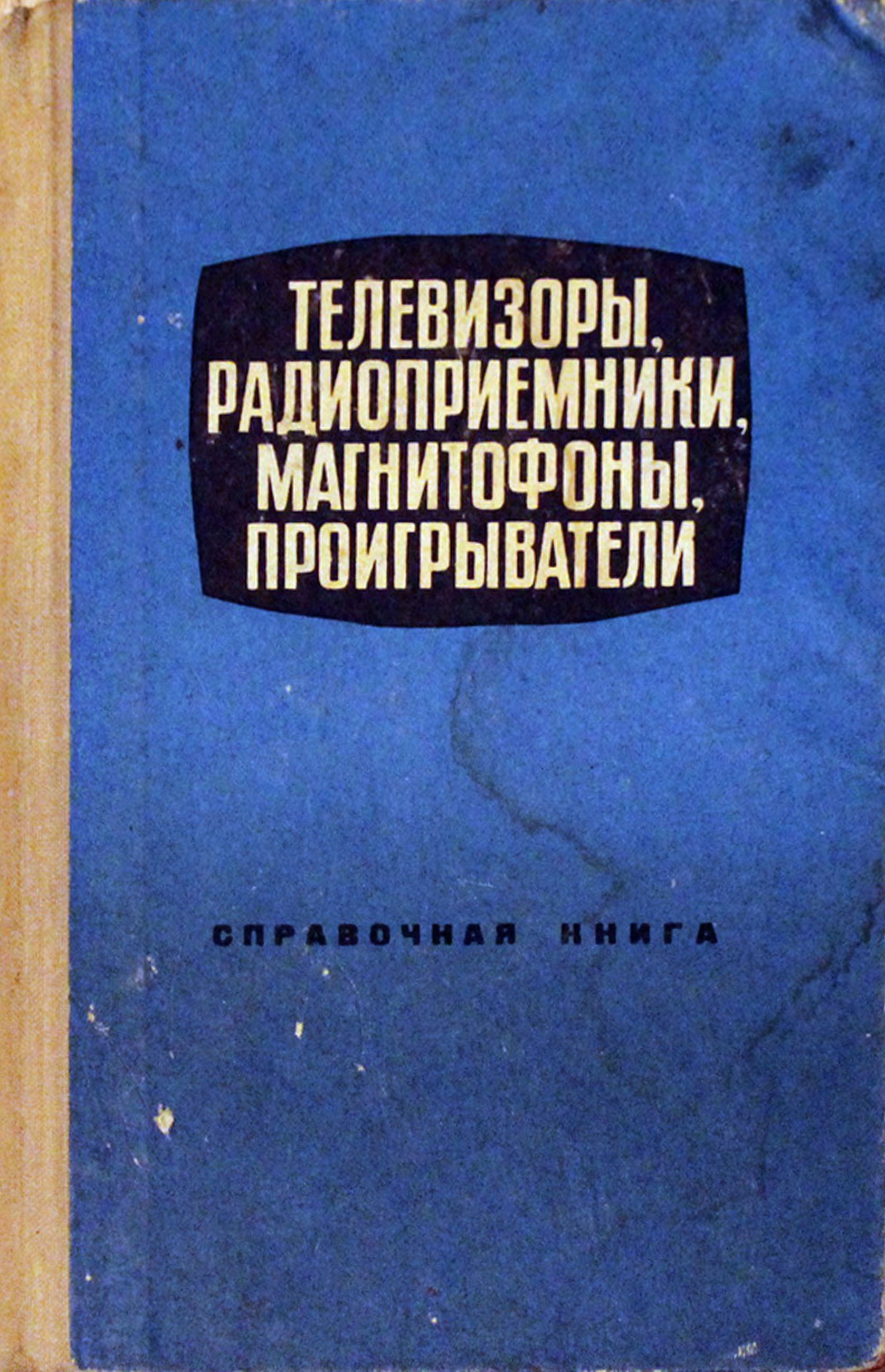 ТЕЛЕВИЗОРЫ, РАДИОПРИЁМНИКИ, МАГНИТОФОНЫ, ПРОИГРЫВАТЕЛИ. СПРАВОЧНАЯ КНИГА. Издание 2-е, переработанное и дополненное