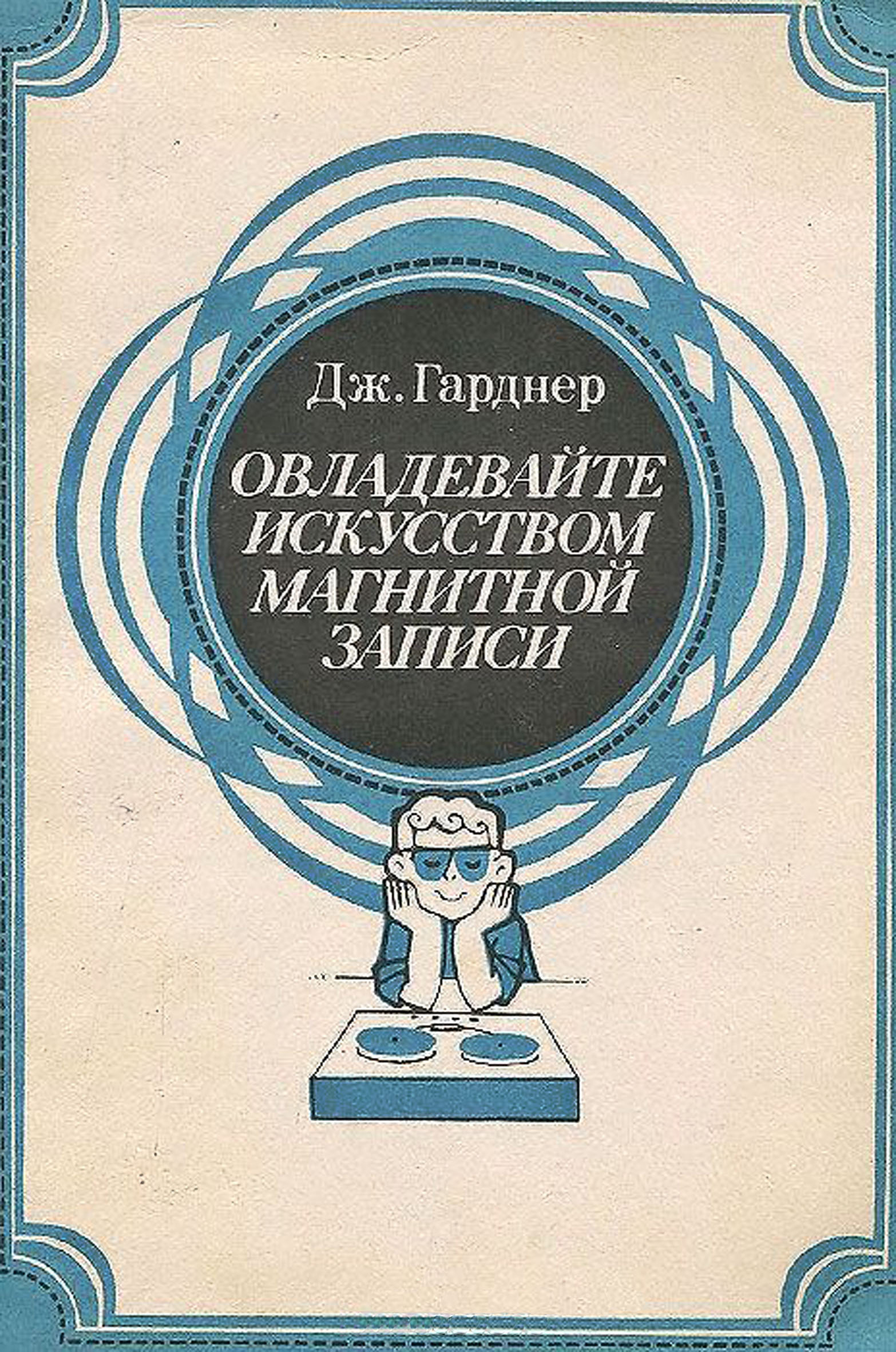 ОВЛАДЕВАЙТЕ ИСКУССТВОМ МАГНИТНОЙ ЗАПИСИ (перевод с английского)