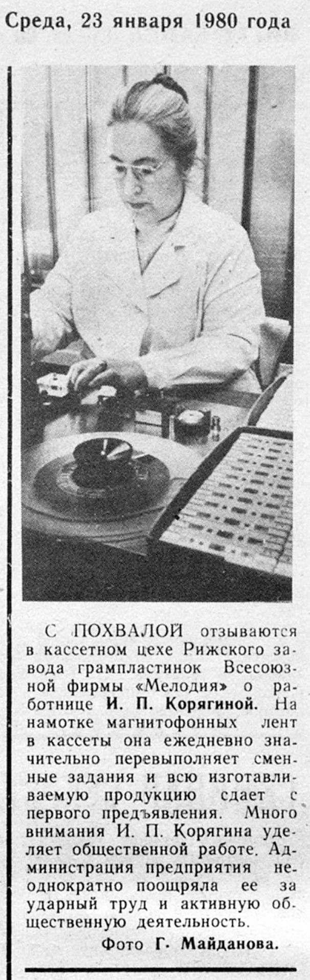 С ПОХВАЛОЙ отзываются в кассетном цехе Рижского завода грампластинок Всесоюзной фирмы "Мелодия" о работнице И. П. Корягиной...